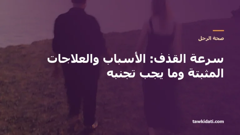 سرعة القذف: الأسباب والعلاجات المثبتة علميًا (التمارين، البخاخات، الأدوية) وما يجب تجنبه — دليل 2026