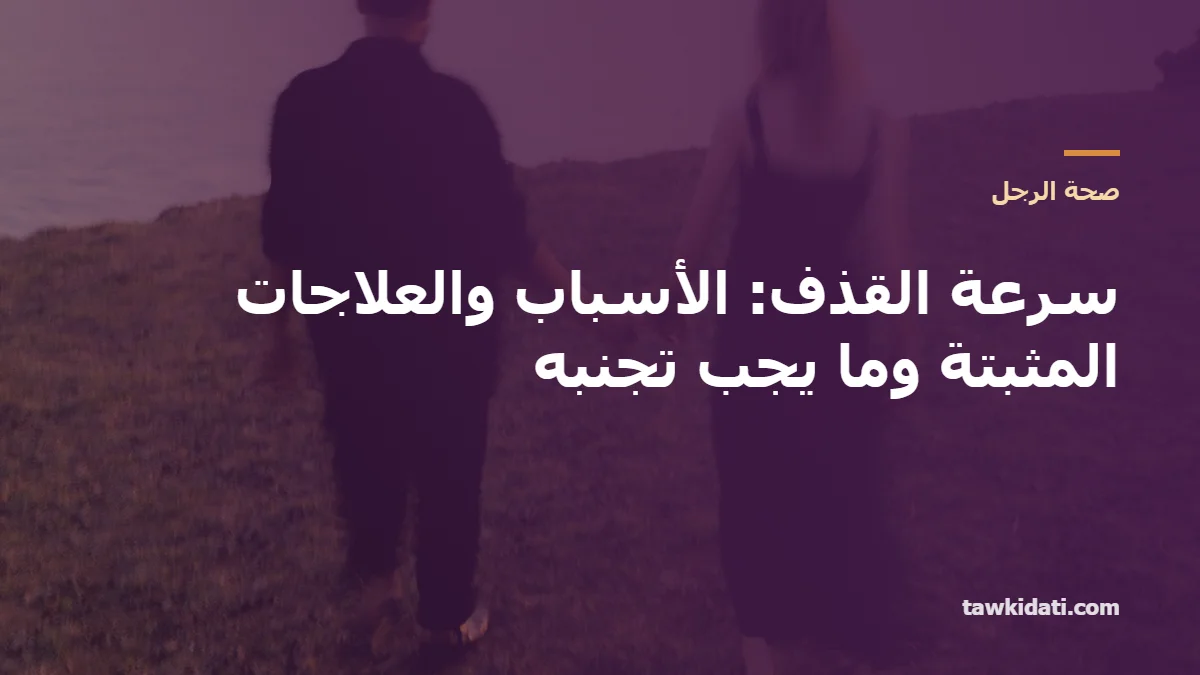 سرعة القذف: الأسباب والعلاجات المثبتة علميًا (التمارين، البخاخات، الأدوية) وما يجب تجنبه — دليل 2026