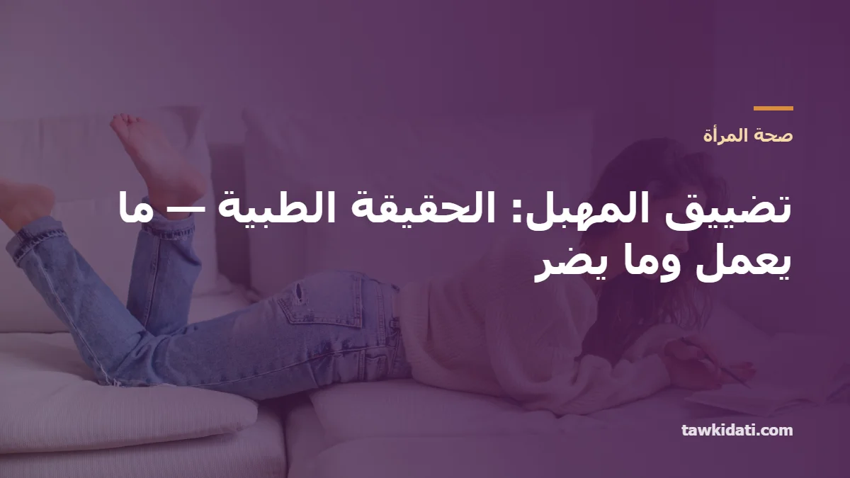 تضييق المهبل: الحقيقة الطبية — ما يعمل وما يضر